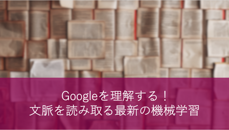 Googleを理解する!文脈を読み取る最新の機械学習(BERT, ELMo)