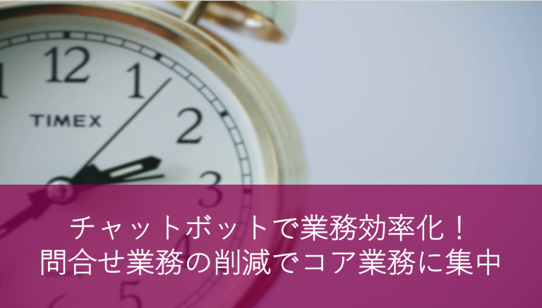 チャットボットで業務効率化! 問合せ業務の削減でコア業務に集中